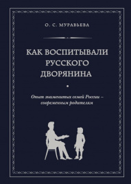 Как воспитывали русского дворянина. Опыт знаменитых семей России - современным родителям