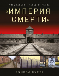 Империя смерти». Концлагеря Третьего Рейха: Самая полная иллюстрированная энциклопедия