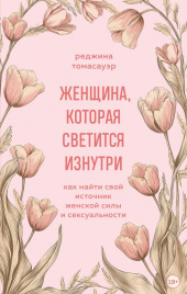 Женщина, которая светится изнутри. Как найти свой источник женской силы и сексуальности