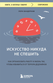 Искусство никуда не спешить. Как организовать работу и жизнь так, чтобы избавиться от террора дедлайнов